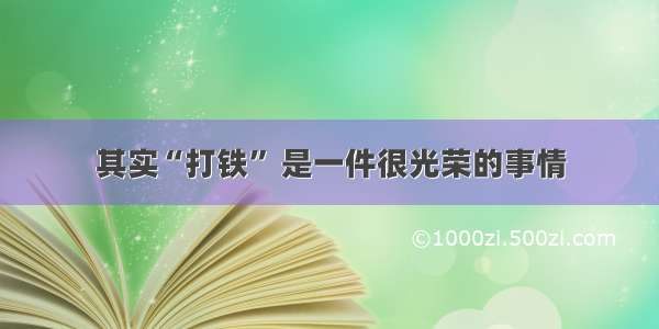 其实“打铁” 是一件很光荣的事情