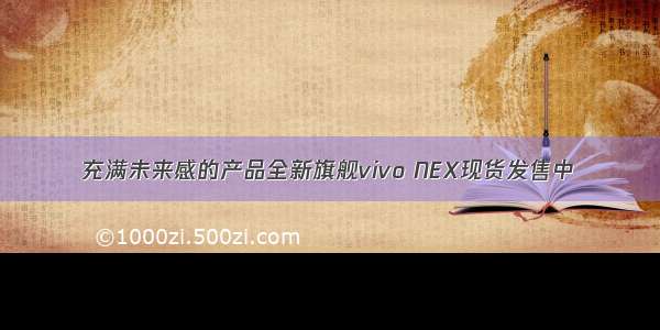 充满未来感的产品全新旗舰vivo NEX现货发售中