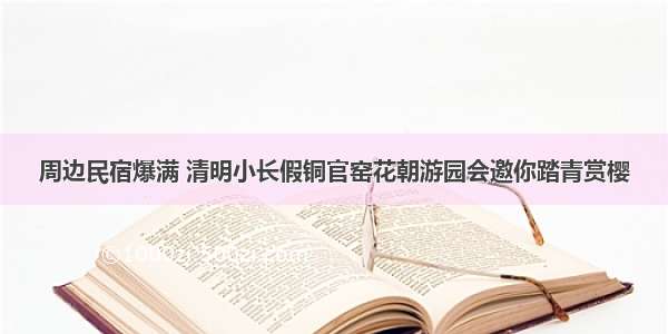 周边民宿爆满 清明小长假铜官窑花朝游园会邀你踏青赏樱