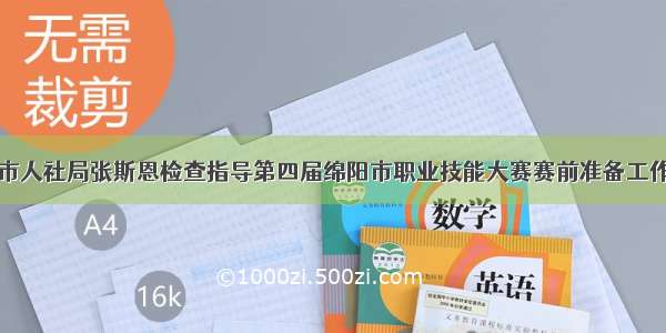 市人社局张斯恩检查指导第四届绵阳市职业技能大赛赛前准备工作