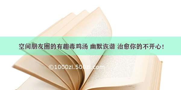 空间朋友圈的有趣毒鸡汤 幽默诙谐 治愈你的不开心！