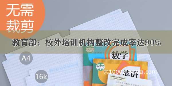 教育部：校外培训机构整改完成率达90%