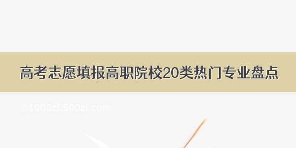 高考志愿填报高职院校20类热门专业盘点