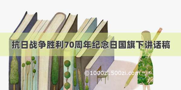 抗日战争胜利70周年纪念日国旗下讲话稿