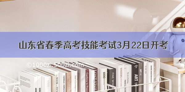 山东省春季高考技能考试3月22日开考