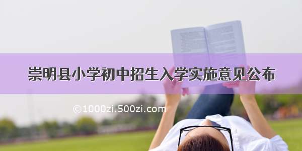 崇明县小学初中招生入学实施意见公布