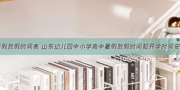 山东暑假放假时间表 山东幼儿园中小学高中暑假放假时间和开学时间安排通知