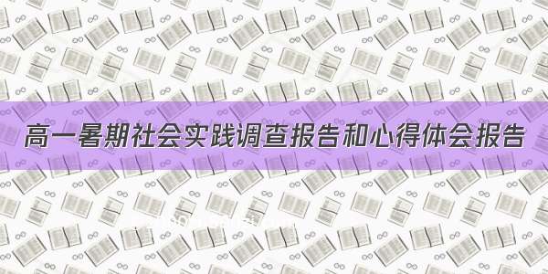 高一暑期社会实践调查报告和心得体会报告