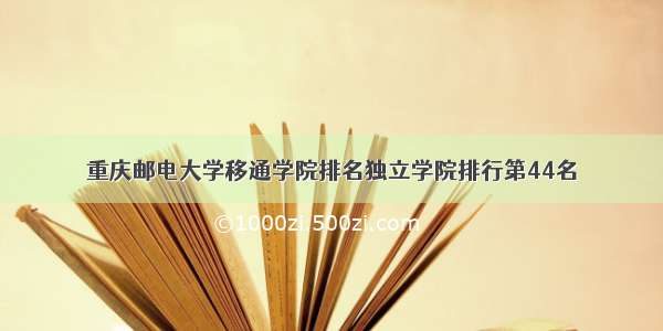 重庆邮电大学移通学院排名独立学院排行第44名