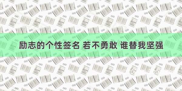 励志的个性签名 若不勇敢 谁替我坚强