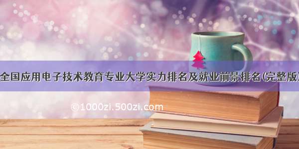 全国应用电子技术教育专业大学实力排名及就业前景排名(完整版)