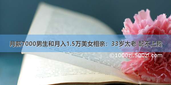 月薪7000男生和月入1.5万美女相亲：33岁太老 配不上我