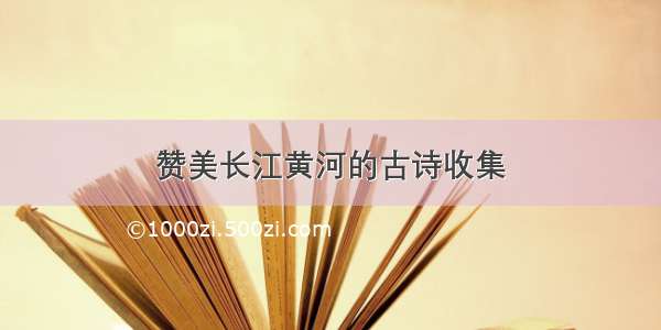 赞美长江黄河的古诗收集
