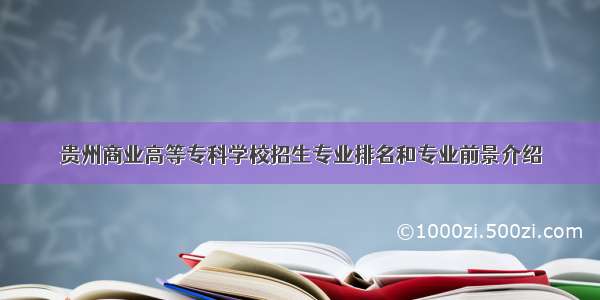 贵州商业高等专科学校招生专业排名和专业前景介绍