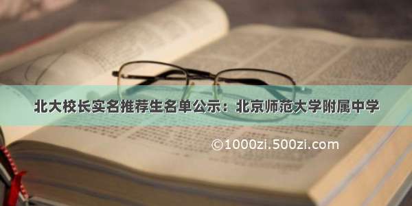 北大校长实名推荐生名单公示：北京师范大学附属中学