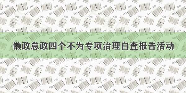 懒政怠政四个不为专项治理自查报告活动