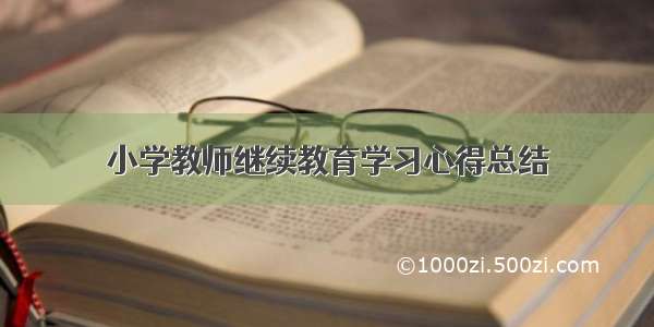 小学教师继续教育学习心得总结