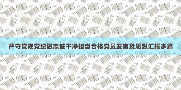 严守党规党纪做忠诚干净担当合格党员发言及思想汇报多篇