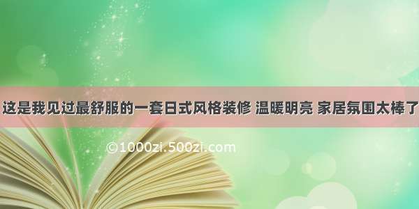 这是我见过最舒服的一套日式风格装修 温暖明亮 家居氛围太棒了