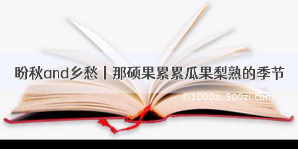 盼秋and乡愁丨那硕果累累瓜果梨熟的季节