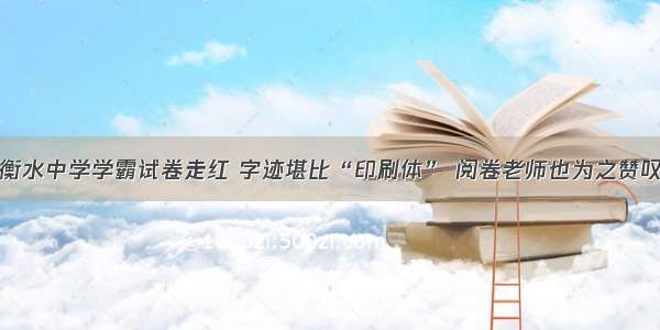 衡水中学学霸试卷走红 字迹堪比“印刷体” 阅卷老师也为之赞叹