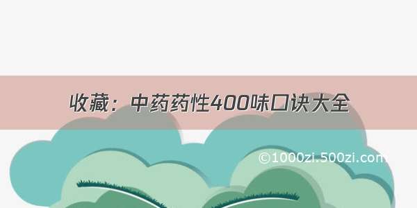 收藏：中药药性400味口诀大全