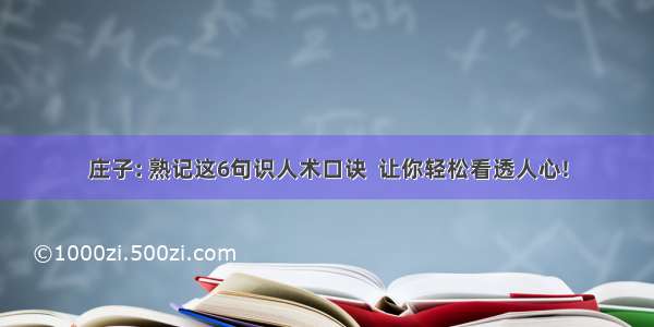 庄子: 熟记这6句识人术口诀  让你轻松看透人心!