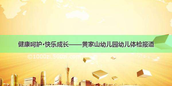 健康呵护·快乐成长——黄家山幼儿园幼儿体检报道