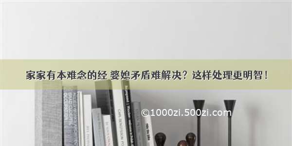 家家有本难念的经 婆媳矛盾难解决？这样处理更明智！