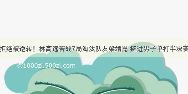 拒绝被逆转！林高远苦战7局淘汰队友梁靖崑 挺进男子单打半决赛