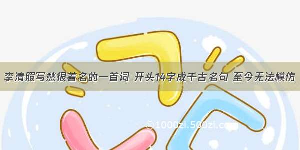 李清照写愁很着名的一首词 开头14字成千古名句 至今无法模仿