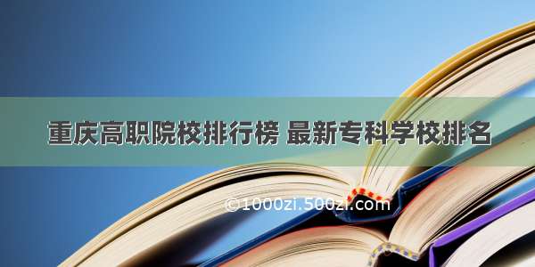 重庆高职院校排行榜 最新专科学校排名
