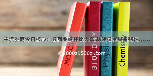 主流券商今日核心：券商业绩环比大增 基建投资具备韧性……