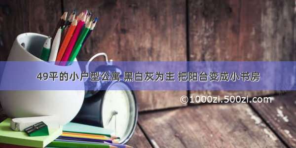 49平的小户型公寓 黑白灰为主 把阳台变成小书房