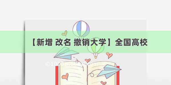 【新增 改名 撤销大学】全国高校