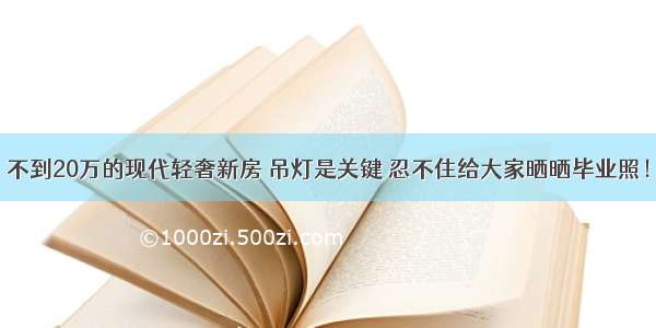 不到20万的现代轻奢新房 吊灯是关键 忍不住给大家晒晒毕业照！