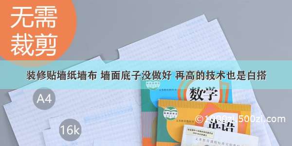 装修贴墙纸墙布 墙面底子没做好 再高的技术也是白搭