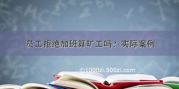 员工拒绝加班算旷工吗？实际案例