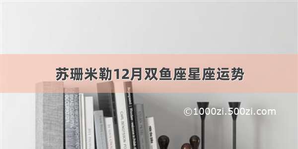 苏珊米勒12月双鱼座星座运势