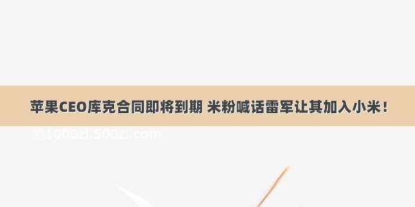 苹果CEO库克合同即将到期 米粉喊话雷军让其加入小米！