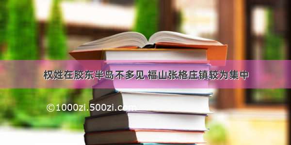 权姓在胶东半岛不多见 福山张格庄镇较为集中