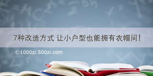 7种改造方式 让小户型也能拥有衣帽间！