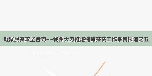 凝聚脱贫攻坚合力——我州大力推进健康扶贫工作系列报道之五