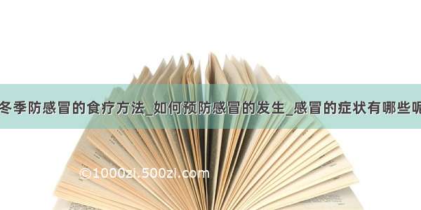 冬季防感冒的食疗方法_如何预防感冒的发生_感冒的症状有哪些呢