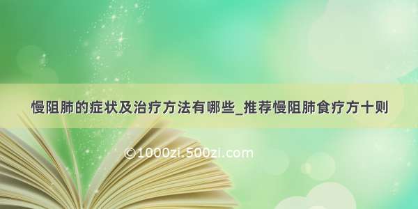 慢阻肺的症状及治疗方法有哪些_推荐慢阻肺食疗方十则