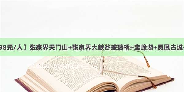 【醉美湘西998元/人】张家界天门山+张家界大峡谷玻璃桥+宝峰湖+凤凰古城+湘西苗寨汽车