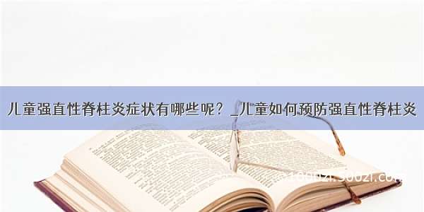 儿童强直性脊柱炎症状有哪些呢？_儿童如何预防强直性脊柱炎