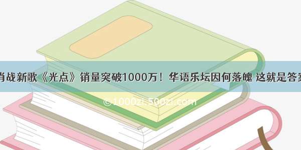 肖战新歌《光点》销量突破1000万！华语乐坛因何落魄 这就是答案