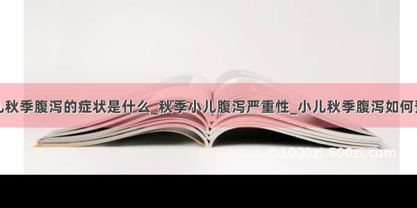 小儿秋季腹泻的症状是什么_秋季小儿腹泻严重性_小儿秋季腹泻如何预防