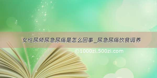 ​女性尿频尿急尿痛是怎么回事_尿急尿痛饮食调养